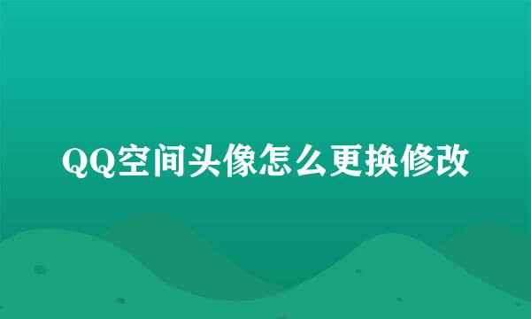 QQ空间头像怎么更换修改