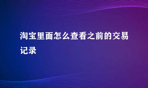 淘宝里面怎么查看之前的交易记录