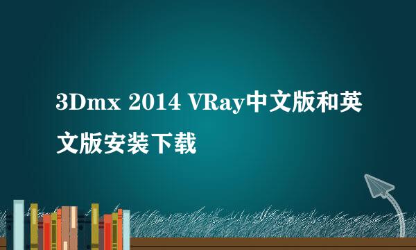 3Dmx 2014 VRay中文版和英文版安装下载