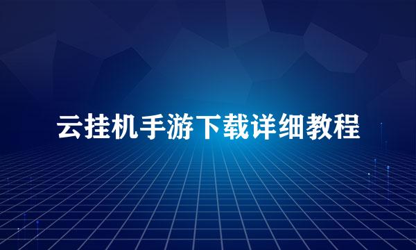 云挂机手游下载详细教程