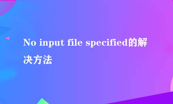 No input file specified的解决方法