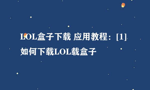 LOL盒子下载 应用教程：[1]如何下载LOL载盒子