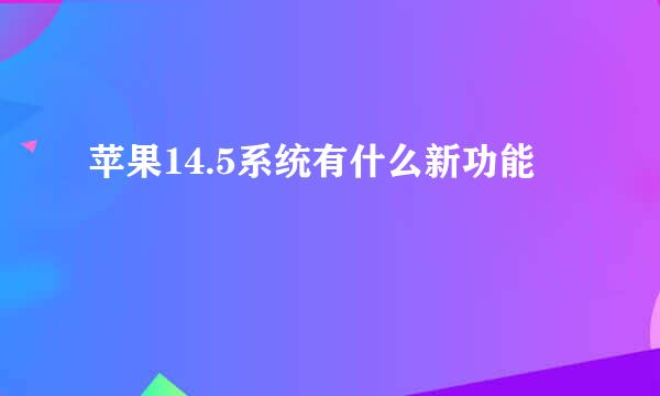 苹果14.5系统有什么新功能