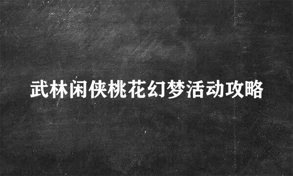 武林闲侠桃花幻梦活动攻略