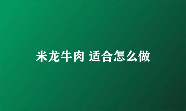 米龙牛肉 适合怎么做