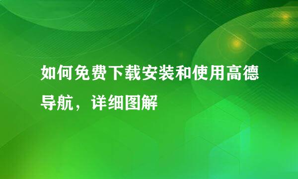 如何免费下载安装和使用高德导航，详细图解