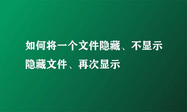 如何将一个文件隐藏、不显示隐藏文件、再次显示