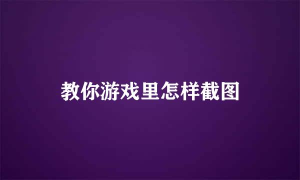 教你游戏里怎样截图