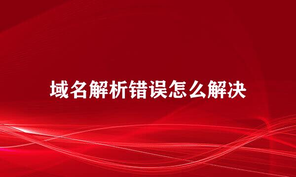 域名解析错误怎么解决