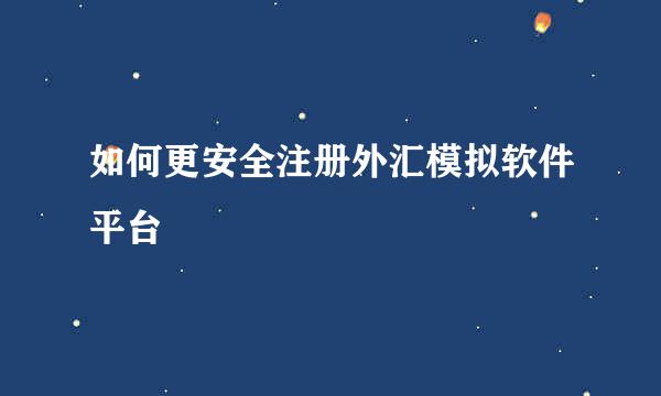 如何更安全注册外汇模拟软件平台