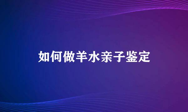 如何做羊水亲子鉴定