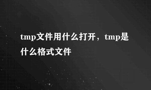 tmp文件用什么打开，tmp是什么格式文件