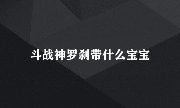 斗战神罗刹带什么宝宝