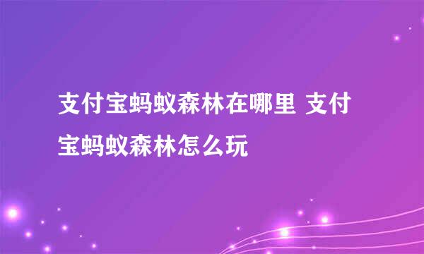 支付宝蚂蚁森林在哪里 支付宝蚂蚁森林怎么玩