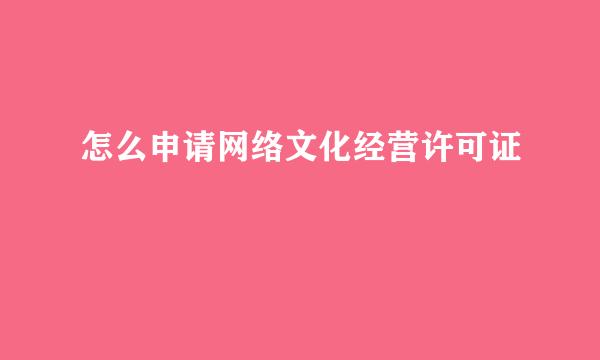 怎么申请网络文化经营许可证