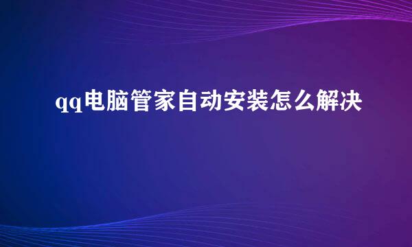 qq电脑管家自动安装怎么解决