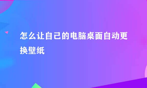 怎么让自己的电脑桌面自动更换壁纸