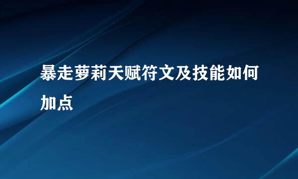 暴走萝莉天赋符文及技能如何加点