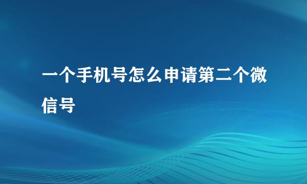 一个手机号怎么申请第二个微信号