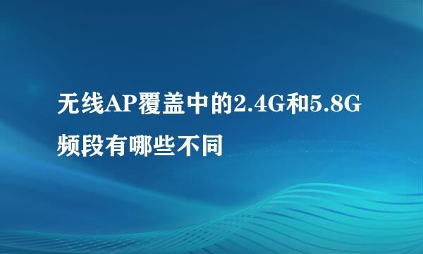 无线AP覆盖中的2.4G和5.8G频段有哪些不同