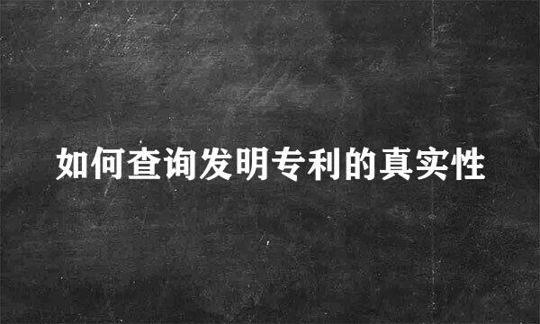 如何查询发明专利的真实性