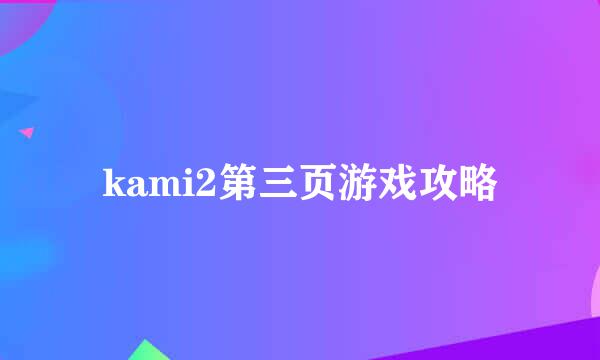 kami2第三页游戏攻略