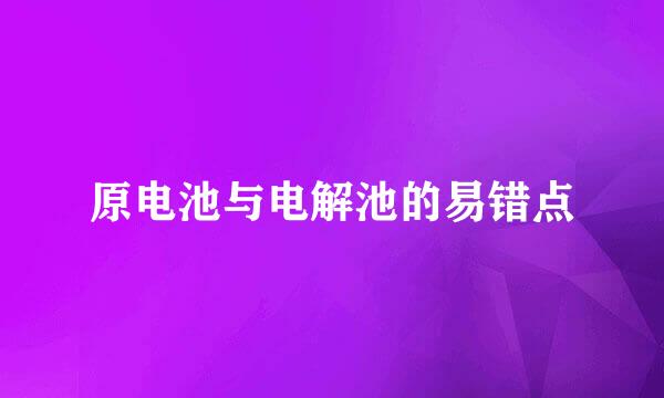 原电池与电解池的易错点