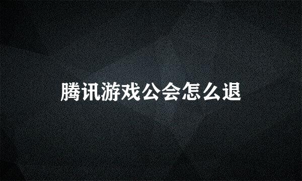 腾讯游戏公会怎么退