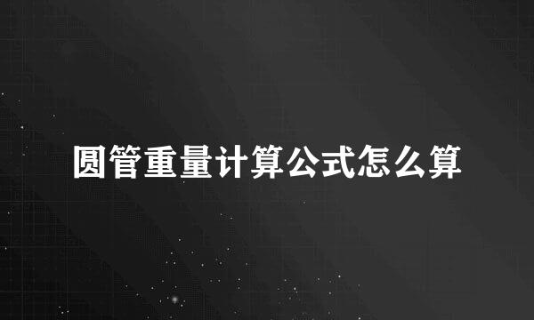 圆管重量计算公式怎么算