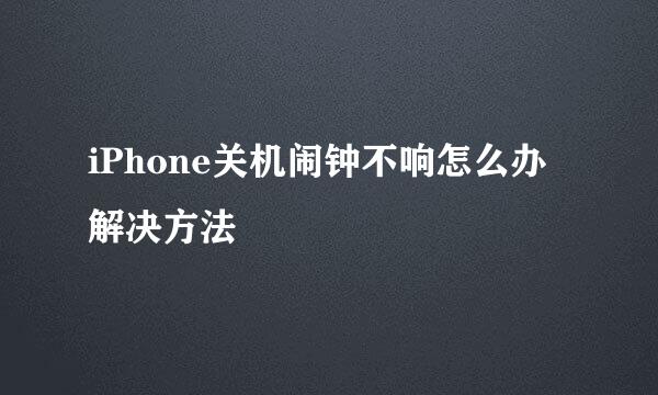 iPhone关机闹钟不响怎么办解决方法