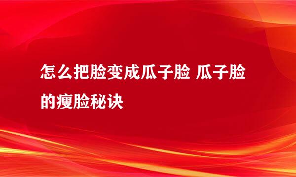 怎么把脸变成瓜子脸 瓜子脸的瘦脸秘诀