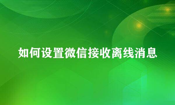 如何设置微信接收离线消息