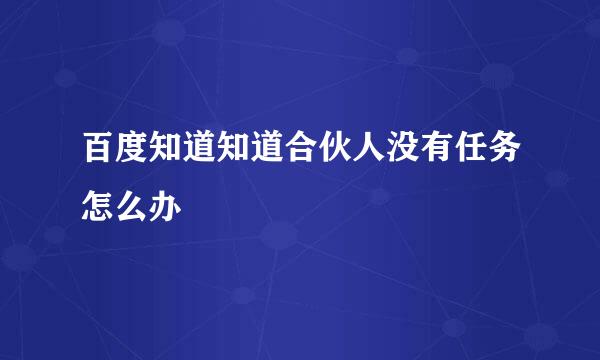 百度知道知道合伙人没有任务怎么办