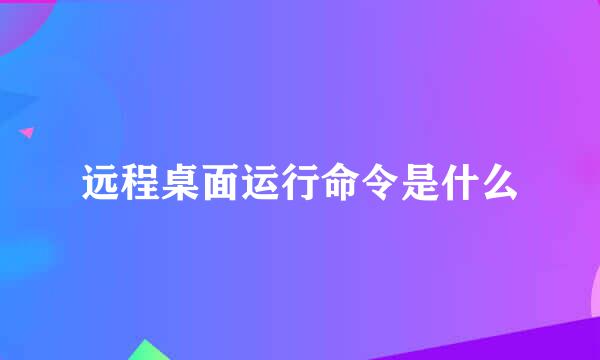 远程桌面运行命令是什么