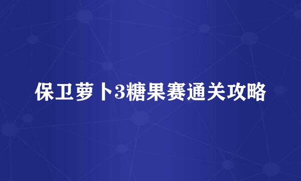 保卫萝卜3糖果赛通关攻略