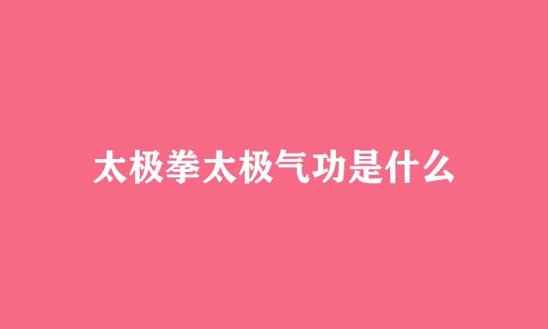 太极拳太极气功是什么