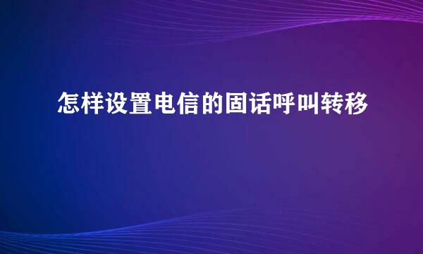 怎样设置电信的固话呼叫转移