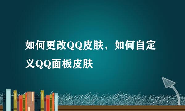 如何更改QQ皮肤，如何自定义QQ面板皮肤