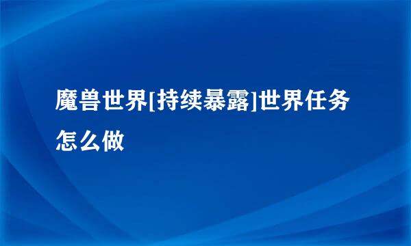 魔兽世界[持续暴露]世界任务怎么做