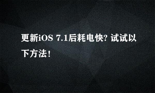 更新iOS 7.1后耗电快? 试试以下方法！