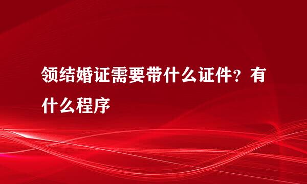 领结婚证需要带什么证件？有什么程序