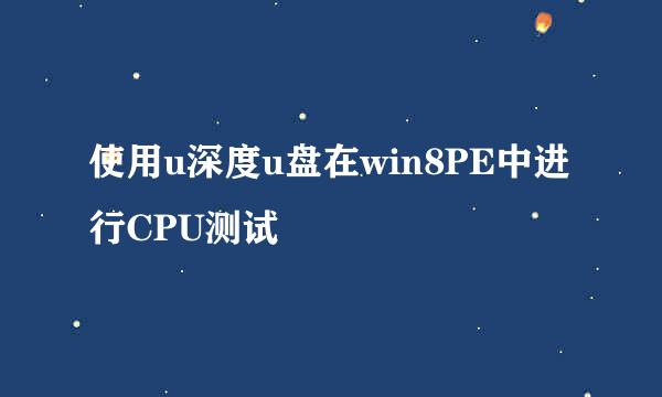 使用u深度u盘在win8PE中进行CPU测试