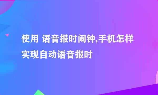 使用 语音报时闹钟,手机怎样实现自动语音报时