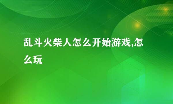 乱斗火柴人怎么开始游戏,怎么玩