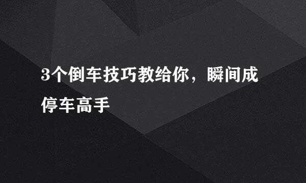 3个倒车技巧教给你，瞬间成停车高手