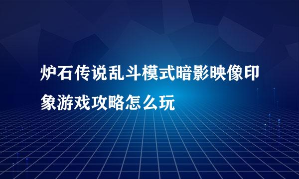 炉石传说乱斗模式暗影映像印象游戏攻略怎么玩