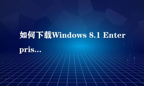 如何下载Windows 8.1 Enterprise 企业版