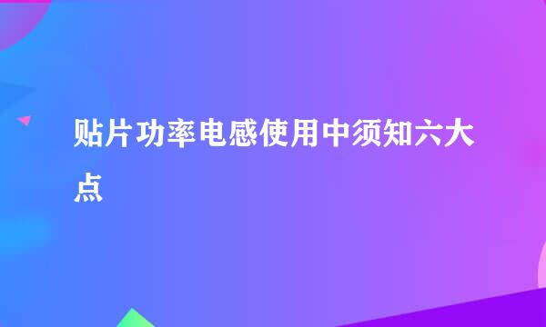 贴片功率电感使用中须知六大点