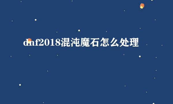 dnf2018混沌魔石怎么处理