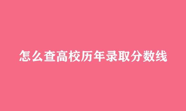 怎么查高校历年录取分数线